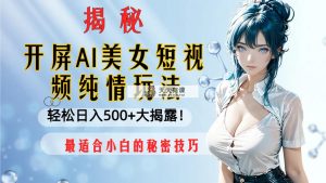 解屏AI美女短视频清纯游戏玩法，轻轻松松日入500 比较适合新手的隐秘方法大揭开！-天天有课网