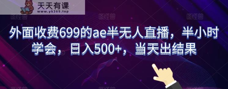 外面收费699的ae半无人直播，半小时学会，日入500+，当天出结果【揭秘】-天天有课网