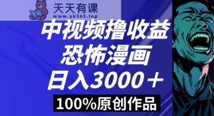恐怖漫画中视频暴力撸收益，日入3000＋，100%原创玩法，小白轻松上手多种变现方式【揭秘】-天天有课网