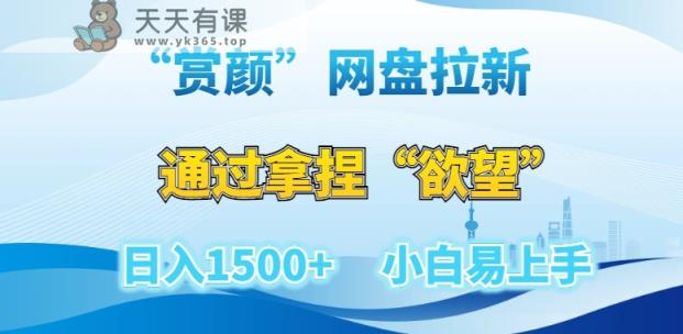 “赏颜”网盘拉新赛道，通过拿捏“欲望”日入1500+，小白易上手【揭秘】-天天有课网