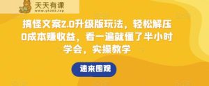 搞怪文案2.0升级版玩法，轻松解压0成本赚收益，看一遍就懂了半小时学会，实操教学【揭秘】-天天有课网
