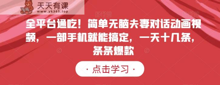 全平台通吃！简单无脑夫妻对话动画视频，一部手机就能搞定，一天十几条，条条爆款【揭秘】-天天有课网