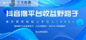 最新撸抖音平台收益野路子,操作简单,单价高,小白可无脑操作可日入1000+-天天有课网