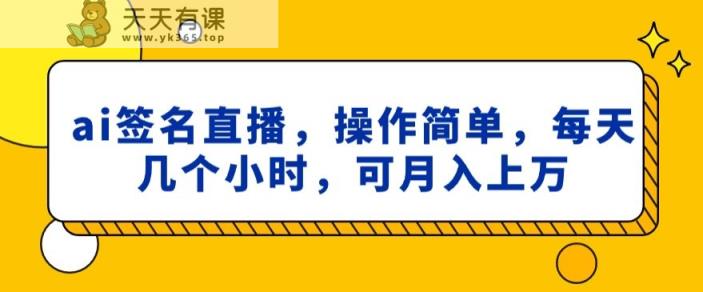 ai签名直播，操作简单，简单几个小时，可月入上万-天天有课网