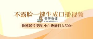 不露脸一键生成口播视频，迅速养号转现,新手也可以日入500-天天有课网
