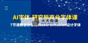 AI字体样式-研究室商业服务字体样式课-第1期：7堂课教会我们应用Stable Diffusion设计字体-天天有课网