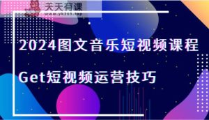2024图文并茂歌曲短视频课程-Get自媒体运营方法-天天有课网
