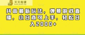 抖音最新玩法,弹幕游戏直播,小白亦可上手,轻松日入2000+-天天有课网