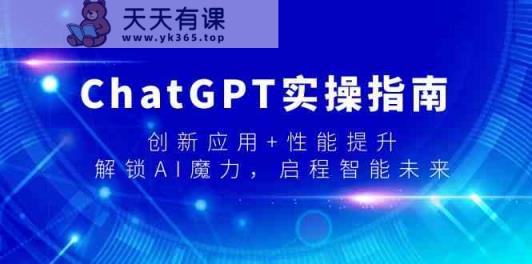 ChatGPT实际操作手册，融合创新 性能增加，开启AI魔法，启航智能未来-天天有课网