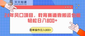 2024年蓝海项目，文化教育跑道靠运送都可以轻松日入800-天天有课网