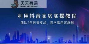 运用抖音卖房实际操作实例教程，精英团队2年抖音视频实战演练，简单易用复制推广-天天有课网