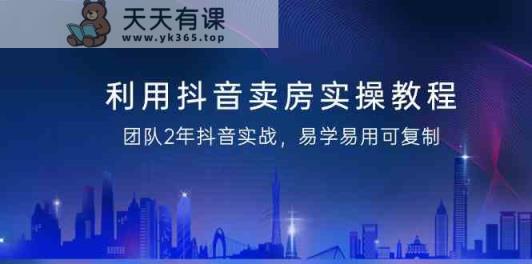运用抖音卖房实际操作实例教程，精英团队2年抖音视频实战演练，简单易用复制推广-天天有课网