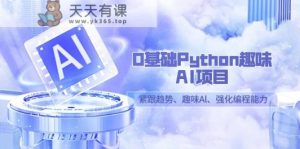0基本Python趣味性AI新项目,紧随发展趋势、趣味性Al、加强编程能力-天天有课网