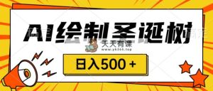 圣诞出风口，卖手绘圣诞树，AI制做 一分钟一个 会截屏就可以做 小白天入500＋-天天有课网