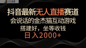 抖音最新无人直播跑道，日赚2000 ，会说话的金杰猫互动游戏，礼品收不断-天天有课网