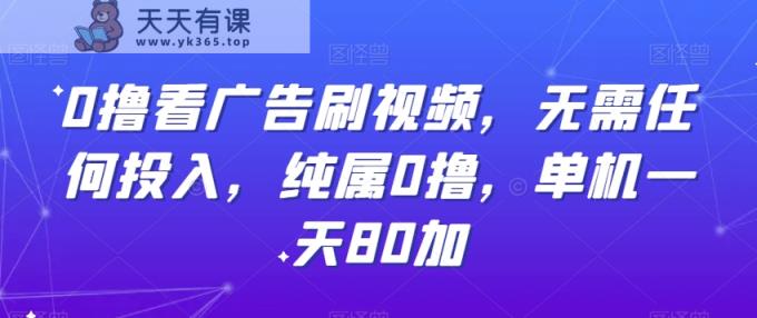 0撸看广告刷视频，无需任何投入，纯属0撸，单机一天80加-天天有课网
