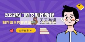 2023受欢迎图文并茂-制作教程，制做图文内容详尽实例教程，新手指南-天天有课网