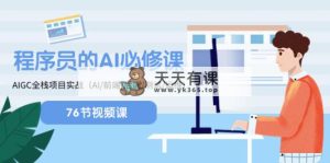 程序猿-AI必修课程，AIGC 全栈开发新项目实际操作（AI/前面/后面/检测/运维管理)-天天有课网