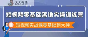 小视频零基础落地式实战演练夏令营，小视频实战演练课零基础到高手-天天有课网