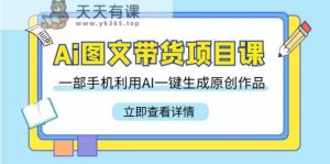 Ai图文并茂卖货新项目课，一部手机运用AI一键生成原创视频-天天有课网