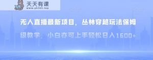无人直播最新项目,丛林穿越玩法保姆级教学,小白亦可上手轻松日入1600+【揭秘】-天天有课网