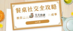 27项·餐桌社交 全攻略：教你会说话、会办事、办成事-天天有课网