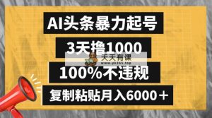 AI头条暴力起号，3天撸1000,100%不违规，复制粘贴月入6000＋-天天有课网