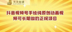 抖音视频号手绘纯原创动画视频可长期做的正规项目【揭秘】-天天有课网