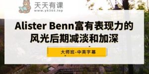 Alister Benn颇具辨识度的风景中后期降低和加重大师班-中英字幕-天天有课网
