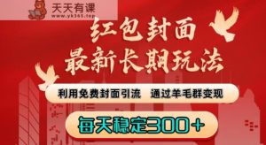 红包封面最新长期玩法:利用免费封面引流,通过羊毛群变现,每天稳定300+【揭秘】-天天有课网
