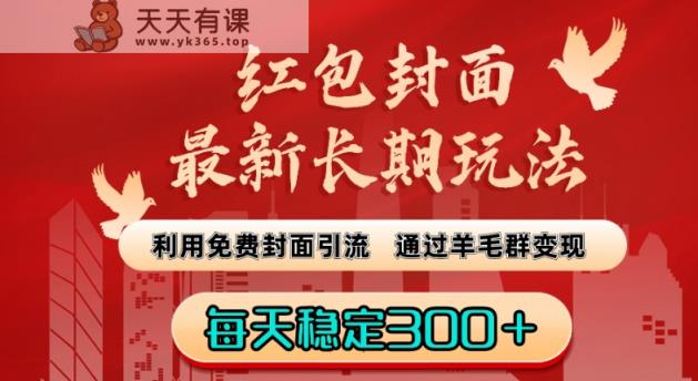 红包封面最新长期玩法：利用免费封面引流，通过羊毛群变现，每天稳定300＋【揭秘】-天天有课网