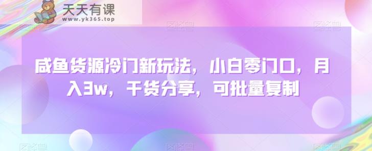 咸鱼货源冷门新玩法，小白零门口，月入3w，干货分享，可批量复制-天天有课网