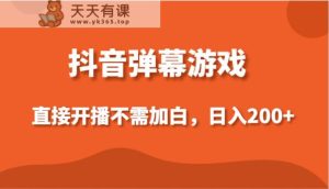 抖音弹幕手机游戏，立即播出不用加白实际操作，新手日入200-天天有课网