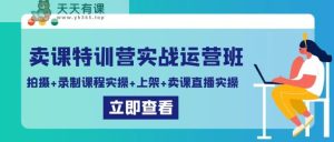 卖课特训营实战运营班:拍摄+录制课程实操+上架课程+卖课直播实操-天天有课网
