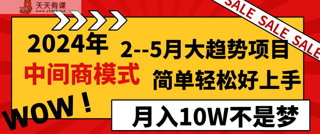 2024年2-5月大趋势项目，利用中间商模式，简单轻松好上手，月入10W不是梦-天天有课网