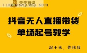抖音无人直播带货单场起号教学-天天有课网