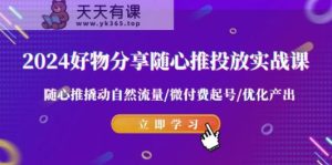 2024好物分享随心推投放实战课 随心推撬动自然流量/微付费起号/优化产出-天天有课网