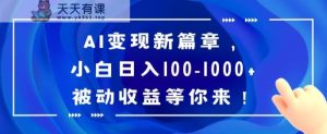 AI变现新篇章，小白日入100-1000+被动收益等你来【揭秘】-天天有课网