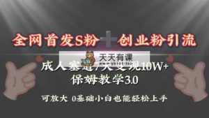 独家首发s粉加自主创业粉引流变现，两性用品跑道7天转现10w 家庭保姆课堂教学3.0-天天有课网