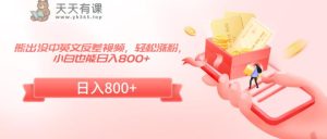 熊出没中英文反差视频,轻松涨粉,小白也能日入800+-天天有课网