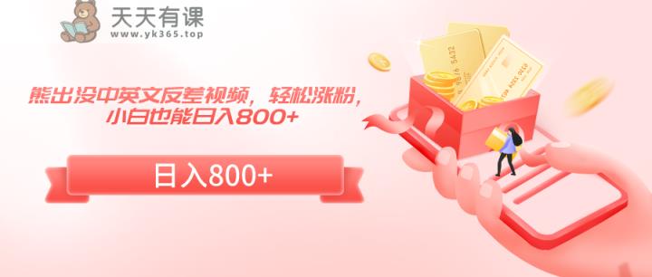 熊出没中英文反差视频，轻松涨粉，小白也能日入800+-天天有课网