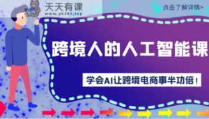 跨境人的人工智能课-学会AI让你做跨境电商事半功倍！-天天有课网