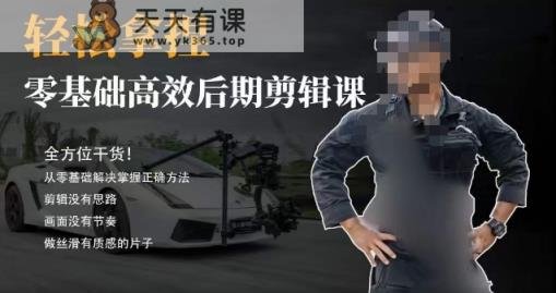 胡子不拍车的轻松后期剪辑课，全方位干货，从零基础解决掌握正确方法-天天有课网