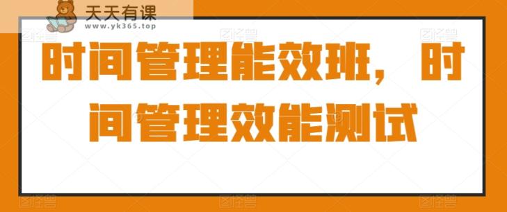 时间管理能效班，时间管理效能测试-天天有课网
