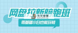 百度云盘引流陪跑班，零基础新手也能玩换网盘引流-天天有课网