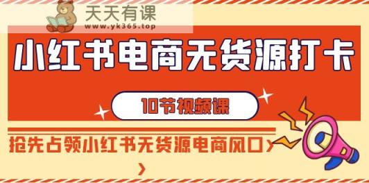 小红书电商无货源打卡，抢先占领小红书无货源电商风口-天天有课网
