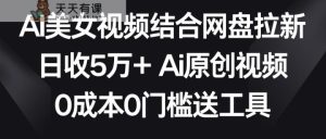AI美女丝袜融合百度云盘引流，日收5万  2分钟一条Ai原创短视频，0费用0门坎送专用工具-天天有课网