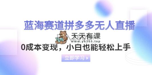 瀚海跑道拼多多平台无人直播，日入2600 ，0成本费转现，新手也可以快速上手-天天有课网