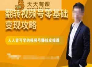 微信视频号零基础变现攻略，人人皆可学的视频号赚钱实操课-天天有课网
