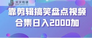 靠剪辑搞笑盘点视频合集日入2000加【揭秘】-天天有课网